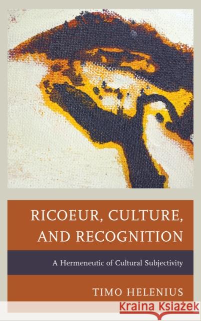 Ricoeur, Culture, and Recognition: A Hermeneutic of Cultural Subjectivity Timo Helenius 9781498520935 Lexington Books