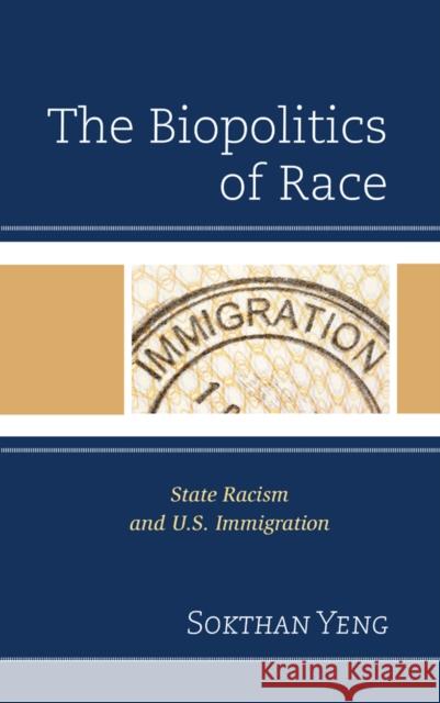 The Biopolitics of Race: State Racism and U.S. Immigration Sokthan Yeng 9781498520997