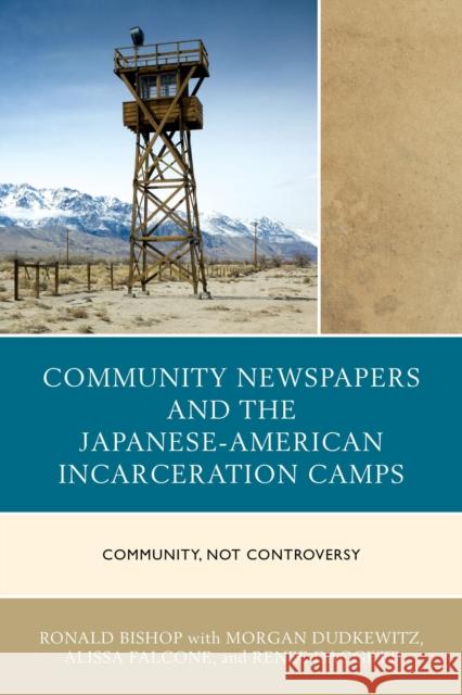 Community Newspapers and the Japanese-American Incarceration Camps: Community, Not Controversy Ronald Bishop Morgan Dudkewitz Alissa Falcone 9781498521031