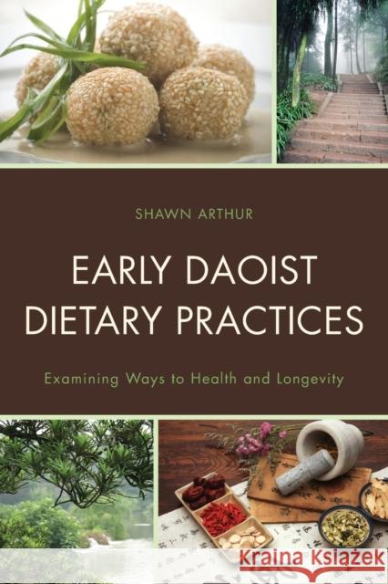 Early Daoist Dietary Practices: Examining Ways to Health and Longevity Shawn Arthur 9781498521048 Lexington Books