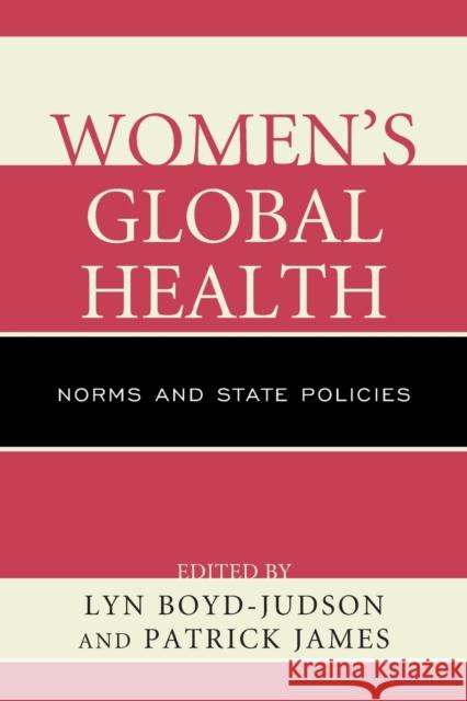 Women's Global Health: Norms and State Policies Lyn Boyd-Judson Patrick James Karen L. Baird 9781498521109