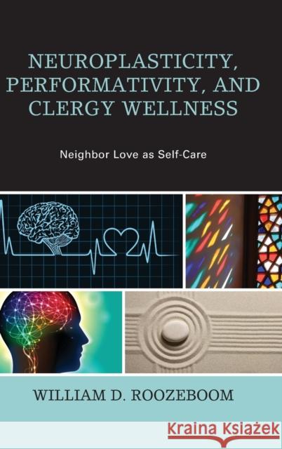 Neuroplasticity, Performativity, and Clergy Wellness: Neighbor Love as Self-Care William D. Roozeboom 9781498521277 Lexington Books