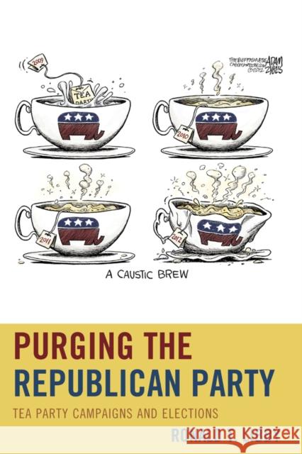 Purging the Republican Party: Tea Party Campaigns and Elections Ronald T. Libby 9781498521345 Lexington Books