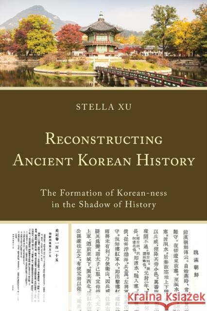 Reconstructing Ancient Korean History: The Formation of Korean-Ness in the Shadow of History Stella Xu 9781498521468 Lexington Books