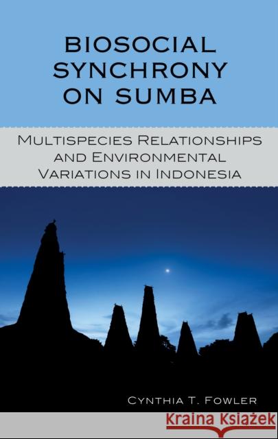 Biosocial Synchrony on Sumba: Multispecies Relationships and Environmental Variations in Indonesia Cynthia T. Fowler 9781498521840