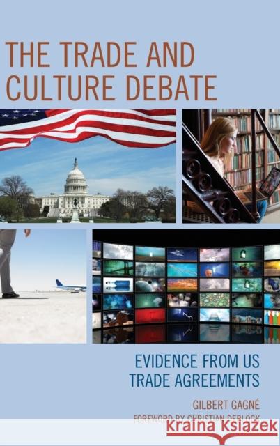 The Trade and Culture Debate: Evidence from Us Trade Agreements Gilbert Gagne Christian Deblock 9781498521901 Lexington Books