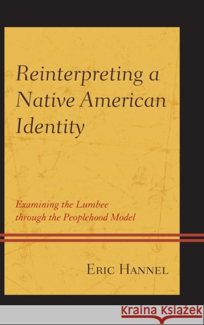 Reinterpreting a Native American Identity: Examining the Lumbee through the Peoplehood Model Hannel, Eric 9781498522113 Lexington Books