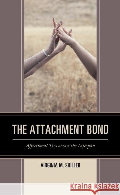 The Attachment Bond: Affectional Ties Across the Lifespan Virginia M. Shiller 9781498522533 Lexington Books