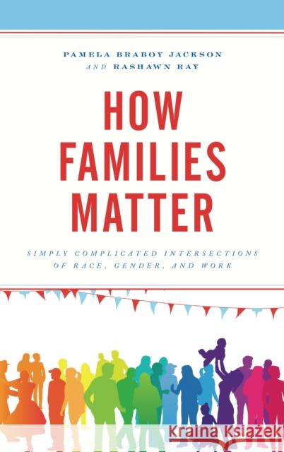 How Families Matter: Simply Complicated Intersections of Race, Gender, and Work Pamela Braboy Jackson Rashawn Ray 9781498522588 Lexington Books