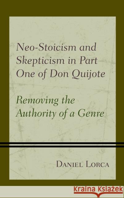 Neo-Stoicism and Skepticism in Part One of Don Quijote: Removing the Authority of a Genre Daniel Lorca 9781498522656 Lexington Books