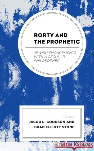 Rorty and the Prophetic: Jewish Engagements with a Secular Philosopher Jacob L. Goodson Brad Elliott Stone Akiba Lerner 9781498523004 Lexington Books