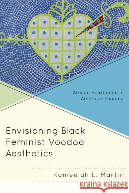 Envisioning Black Feminist Voodoo Aesthetics: African Spirituality in American Cinema Kameelah L. Martin 9781498523288 Lexington Books