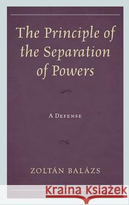 The Principle of the Separation of Powers: A Defense  9781498523349 Lexington Books