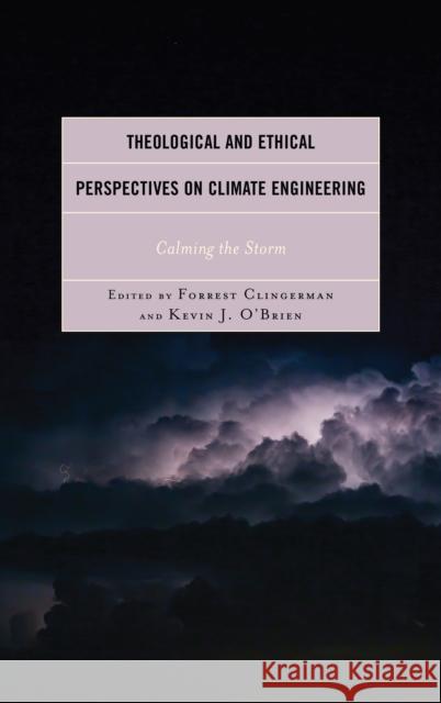 Theological and Ethical Perspectives on Climate Engineering: Calming the Storm Forrest Clingerman Kevin J. O'Brien Thomas Bruhn 9781498523585