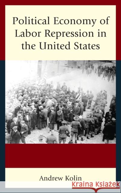 Political Economy of Labor Repression in the United States Andrew Kolin 9781498524025 Lexington Books