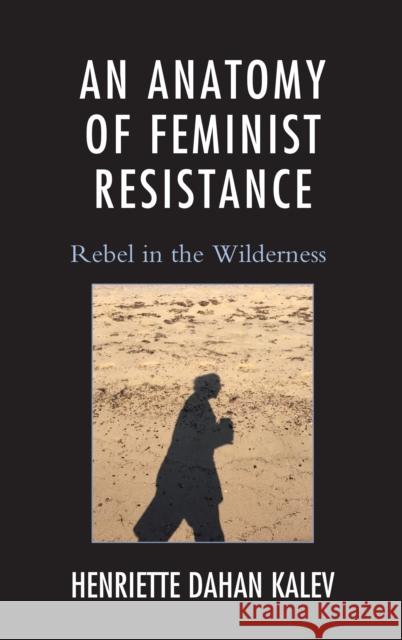 An Anatomy of Feminist Resistance: Rebel in the Wilderness Henriette Dahan Kalev 9781498524353 Lexington Books