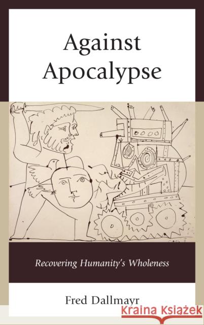 Against Apocalypse: Recovering Humanity's Wholeness Fred Dallmayr 9781498524445