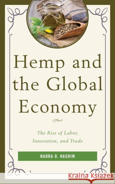 Hemp and the Global Economy: The Rise of Labor, Innovation, and Trade Nadra O. Hashim 9781498524599 Lexington Books