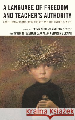 A Language of Freedom and Teacher's Authority: Case Comparisons from Turkey and the United States Guy Senese Nihan Demirkasimoglu Yasemin Tezgide 9781498524650
