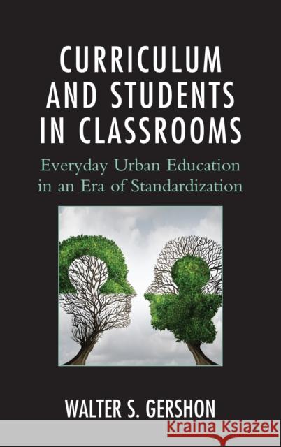 Curriculum and Students in Classrooms: Everyday Urban Education in an Era of Standardization Walter S. Gershon 9781498524964 Lexington Books