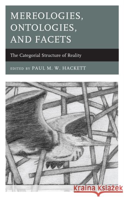 Mereologies, Ontologies, and Facets: The Categorial Structure of Reality Paul M. Hackett Paul M. Hackett Alison L. Greggor 9781498524971 Lexington Books