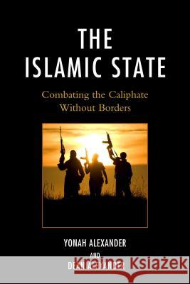 The Islamic State: Combating the Caliphate Without Borders Alexander, Yonah 9781498525138 Lexington Books