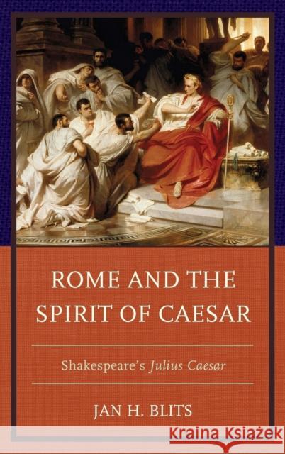 Rome and the Spirit of Caesar: Shakespeare's Julius Caesar Blits, Jan H. 9781498525268 Lexington Books