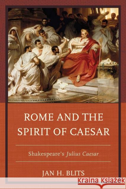 Rome and the Spirit of Caesar: Shakespeare's Julius Caesar Blits, Jan H. 9781498525282 Lexington Books