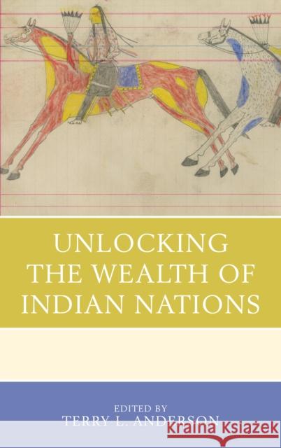 Unlocking the Wealth of Indian Nations Terry L. Anderson Ann M. Carlos Christian Dippel 9781498525671 Lexington Books