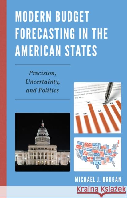 Modern Budget Forecasting in the American States: Precision, Uncertainty, and Politics Michael J. Brogan 9781498525732 Lexington Books