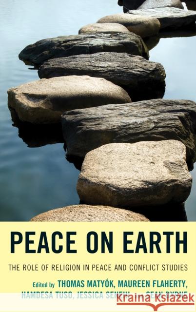 Peace on Earth: The Role of Religion in Peace and Conflict Studies Maureen Flaherty Hamdesa Tuso Jessica Senehi 9781498525909 Lexington Books