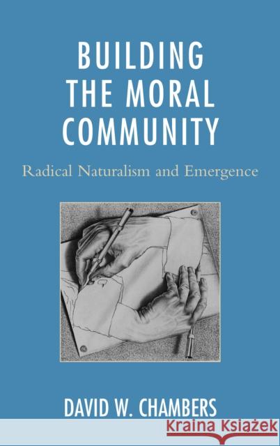 Building the Moral Community: Radical Naturalism and Emergence David W. Chambers 9781498526197