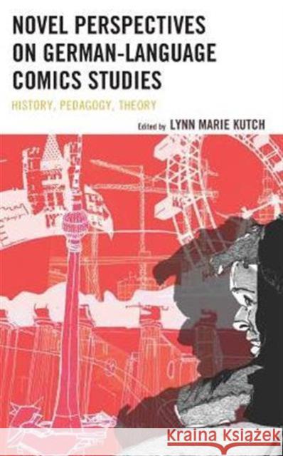 Novel Perspectives on German-Language Comics Studies: History, Pedagogy, Theory Lynn M. Kutch Vance Byrd Matt Hambro 9781498526227 Lexington Books