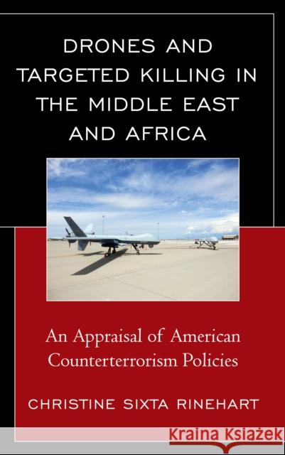 Drones and Targeted Killing in the Middle East and Africa: An Appraisal of American Counterterrorism Policies Christine Sixta Rinehart 9781498526470 Lexington Books