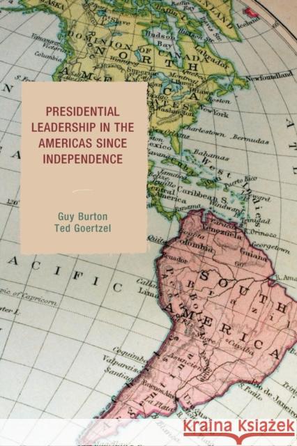 Presidential Leadership in the Americas Since Independence Guy Burton Ted Goertzel 9781498526586 Lexington Books