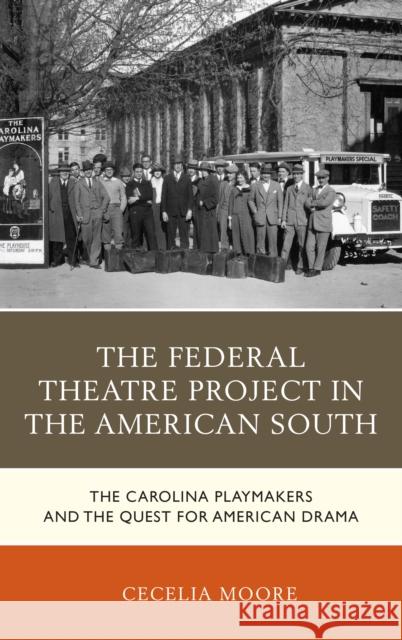 The Federal Theatre Project in the American South: The Carolina Playmakers and the Quest for American Drama Cecelia Moore 9781498526845 Lexington Books