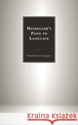 Heidegger's Path to Language Wanda Torre Wanda Torres Gregory 9781498527026
