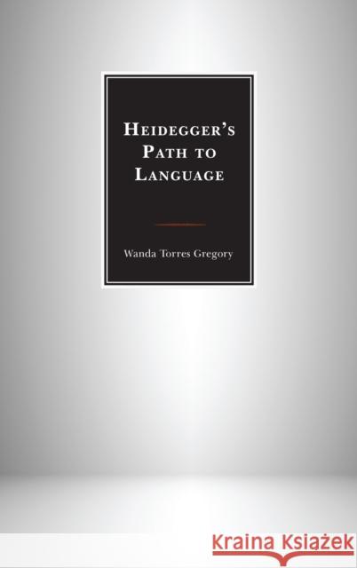 Heidegger's Path to Language Wanda Torre Wanda Torres Gregory 9781498527026 Lexington Books
