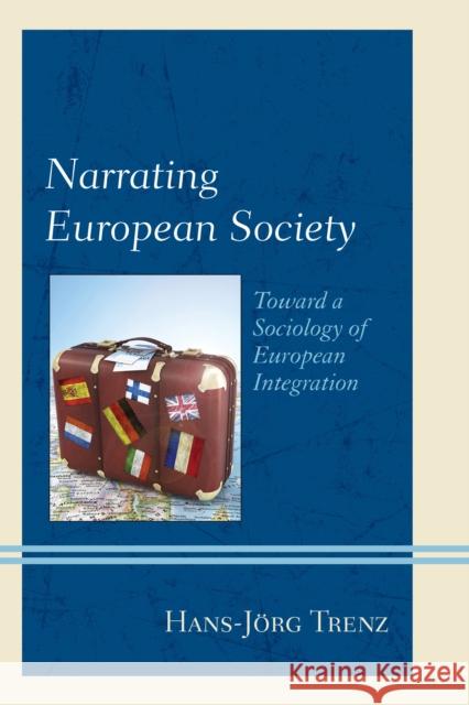 Narrating European Society: Toward a Sociology of European Integration Hans-Jorg Trenz 9781498527057 Lexington Books