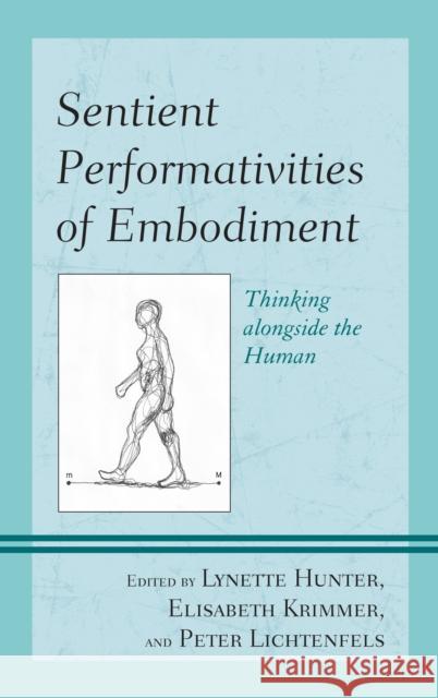 Sentient Performativities of Embodiment: Thinking Alongside the Human Lynette Hunter Elisabeth Krimmer Peter Lichtenfels 9781498527200 Lexington Books