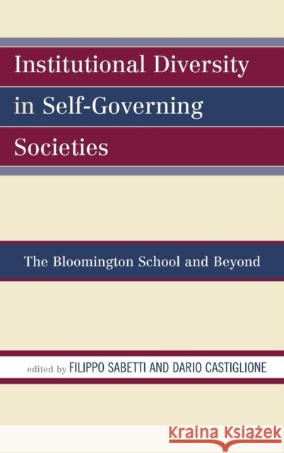 Institutional Diversity in Self-Governing Societies: The Bloomington School and Beyond Filippo Sabetti Dario Castiglione Paul Dragos Aligica 9781498527675