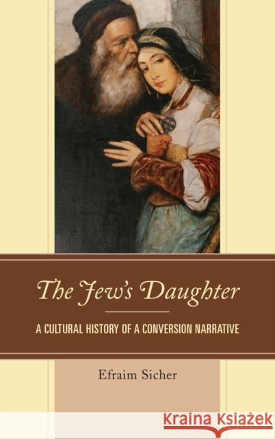 The Jew's Daughter: A Cultural History of a Conversion Narrative Efraim Sicher 9781498527781 Lexington Books