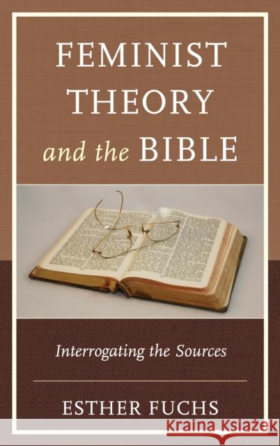 Feminist Theory and the Bible: Interrogating the Sources Esther Fuchs 9781498527835