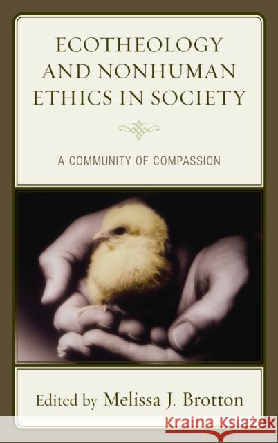 Ecotheology and Nonhuman Ethics in Society: A Community of Compassion Melissa J. Brotton 9781498527903 Lexington Books