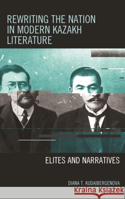 Rewriting the Nation in Modern Kazakh Literature: Elites and Narratives Diana T. Kudaibergenova 9781498528290 Lexington Books