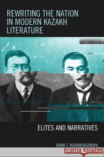 Rewriting the Nation in Modern Kazakh Literature: Elites and Narratives Diana T. Kudaibergenova 9781498528313 Lexington Books