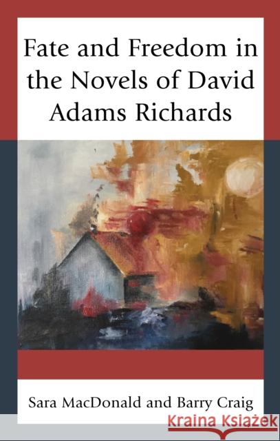 Fate and Freedom in the Novels of David Adams Richards Sara MacDonald Barry Craig 9781498528702 Lexington Books