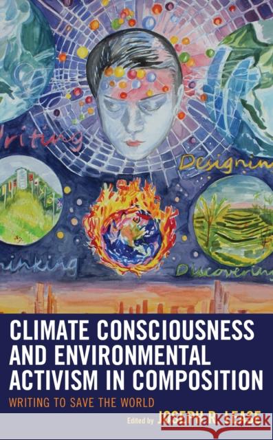 Climate Consciousness and Environmental Activism in Composition: Writing to Save the World Joseph R. Lease Joseph R. Lease Ron Balthazor 9781498528825 Lexington Books