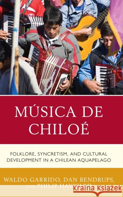 Música de Chiloé: Folklore, Syncretism, and Cultural Development in a Chilean Aquapelago Garrido, Waldo 9781498528856 Lexington Books