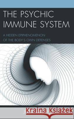 The Psychic Immune System: A Hidden Epiphenomenon of the Body's Own Defenses Kroth, Jerry 9781498528917 Lexington Books